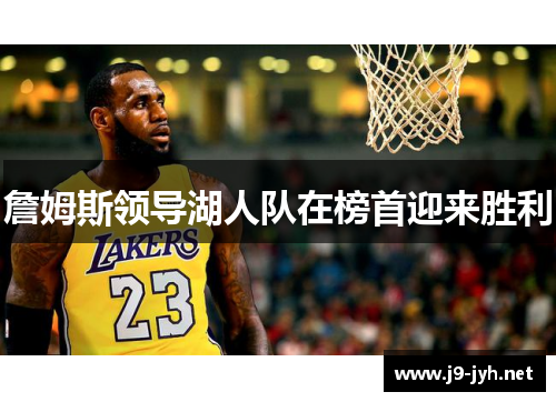 詹姆斯领导湖人队在榜首迎来胜利