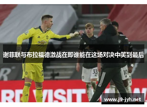 谢菲联与布拉福德激战在即谁能在这场对决中笑到最后